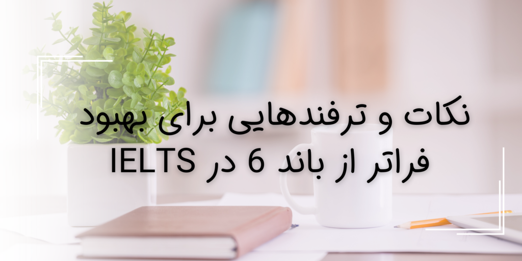 نکات و ترفندهایی برای بهبود فراتر از باند 6 در IELTS، نمره بالای 6 ایلتس